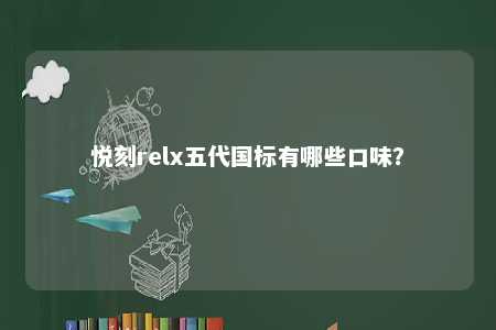 悦刻relx五代国标有哪些口味
？ 